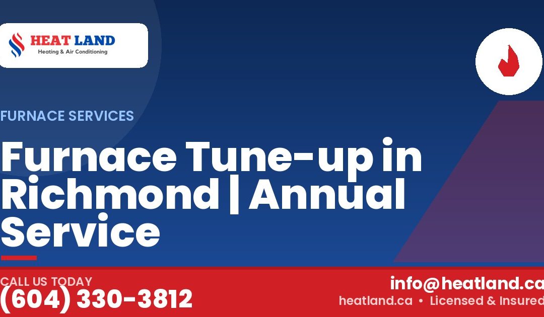 Furnace Tune-up in Richmond | Annual Service — HeatLand Heating & Cooling, licensed HVAC in Greater Vancouver. Call (604) 330-3812.
