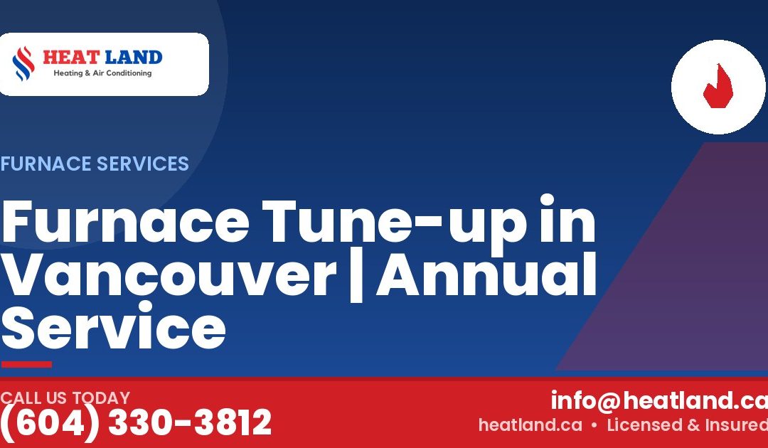 Furnace Tune-up in Vancouver | Annual Service — HeatLand Heating & Cooling, licensed HVAC in Greater Vancouver. Call (604) 330-3812.