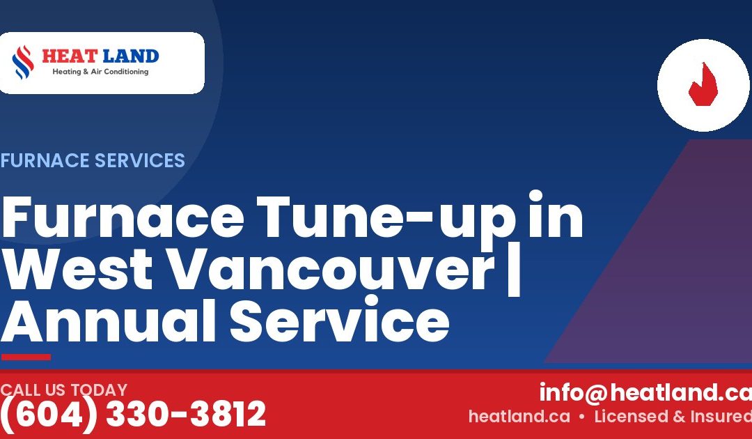 Furnace Tune-up in West Vancouver | Annual Service — HeatLand Heating & Cooling, licensed HVAC in Greater Vancouver. Call (604) 330-3812.