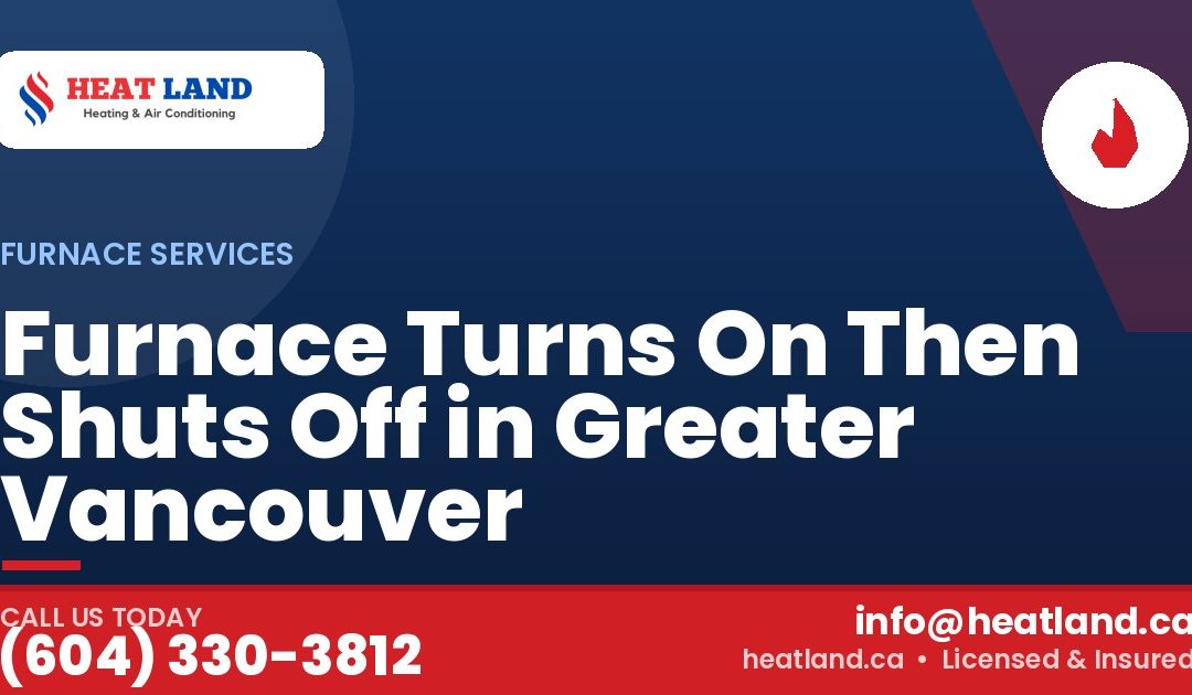Furnace Turns On Then Shuts Off in Greater Vancouver — HeatLand Heating & Cooling, licensed HVAC in Greater Vancouver. Call (604) 330-3812.
