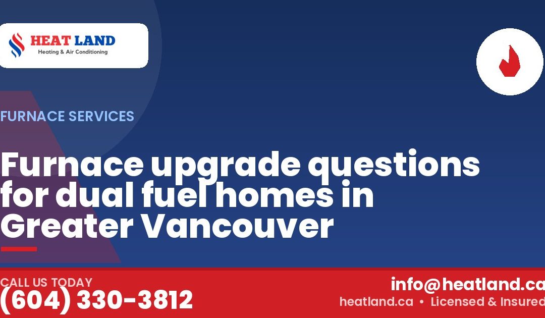 Furnace upgrade questions for dual fuel homes in Greater Vancouver — HeatLand Heating & Cooling, licensed HVAC in Greater Vancouver. Call (604) 330-3812.