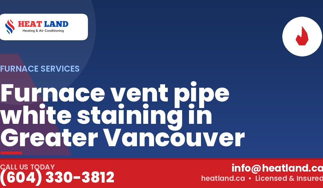 Furnace vent pipe white staining in Greater Vancouver — HeatLand Heating & Cooling, licensed HVAC in Greater Vancouver. Call (604) 330-3812.