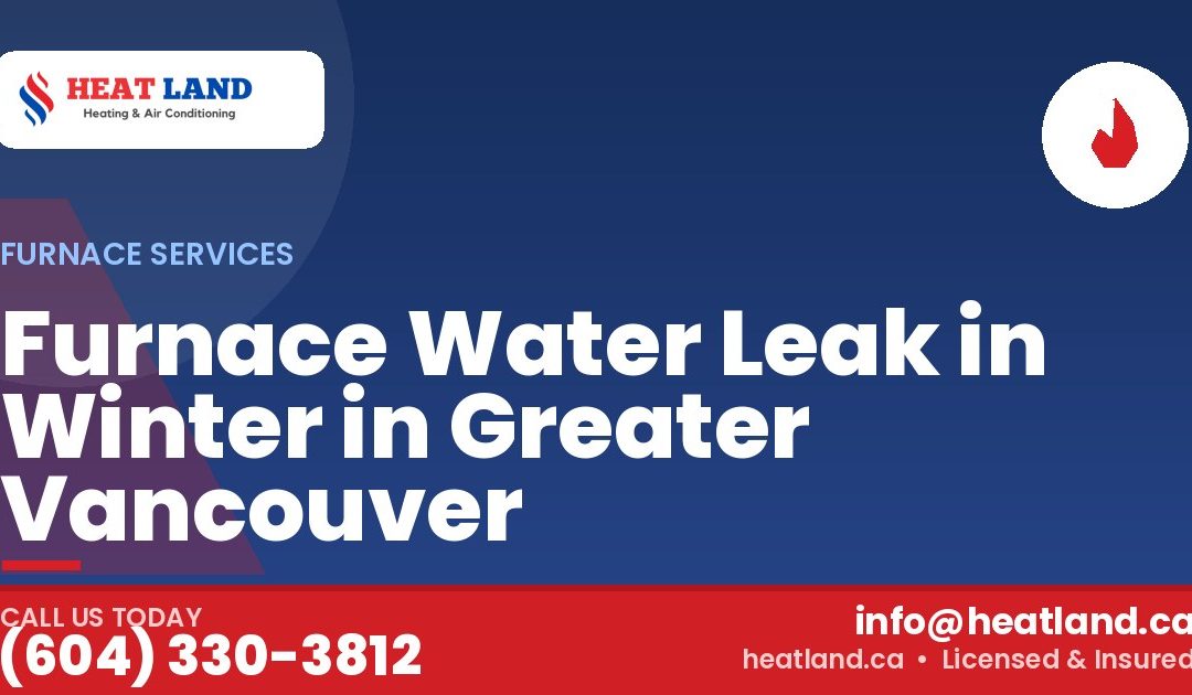 Furnace Water Leak in Winter in Greater Vancouver — HeatLand Heating & Cooling, licensed HVAC in Greater Vancouver. Call (604) 330-3812.