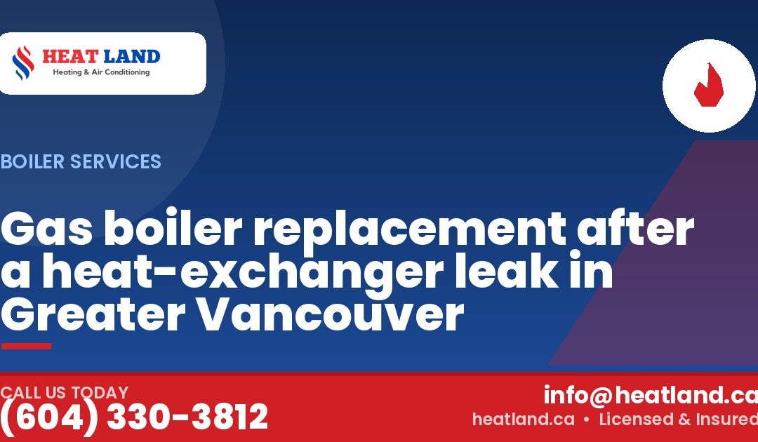 Gas boiler replacement after a heat-exchanger leak in Greater Vancouver — HeatLand Heating & Cooling, licensed HVAC in Greater Vancouver. Call (604) 330-3812.