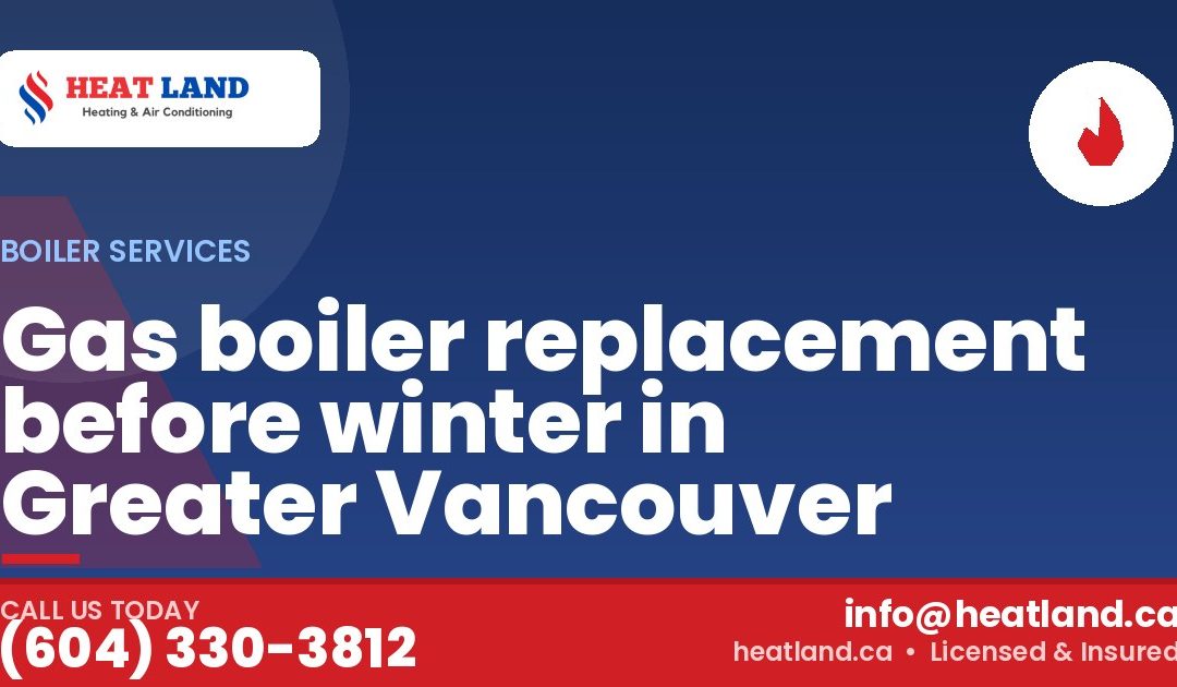 Gas boiler replacement before winter in Greater Vancouver — HeatLand Heating & Cooling, licensed HVAC in Greater Vancouver. Call (604) 330-3812.