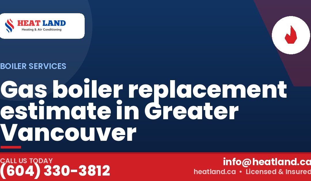 Gas boiler replacement estimate in Greater Vancouver — HeatLand Heating & Cooling, licensed HVAC in Greater Vancouver. Call (604) 330-3812.