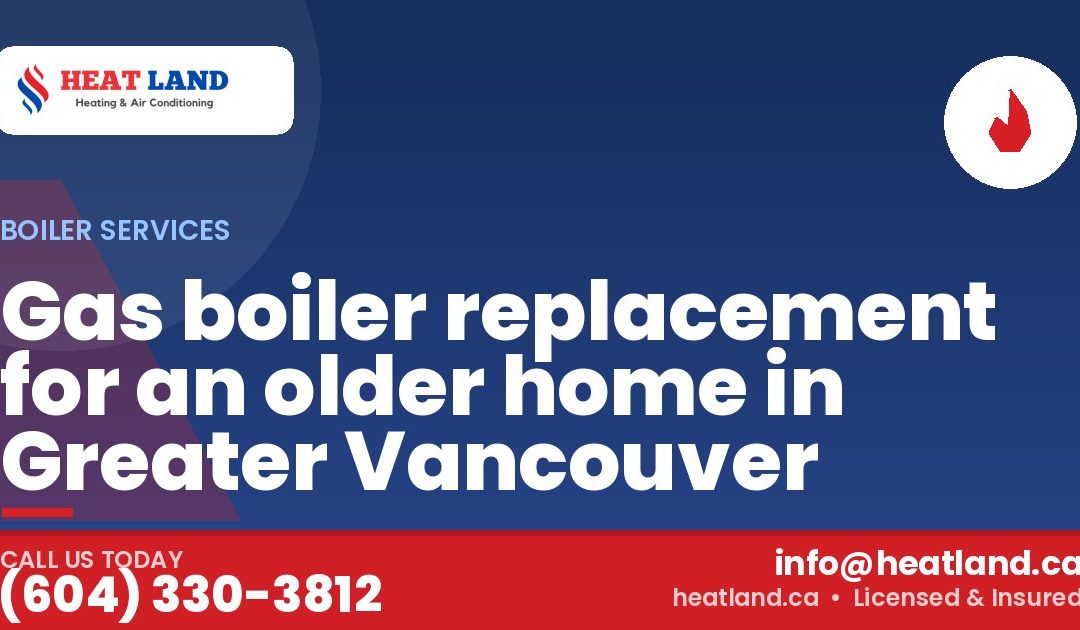 Gas boiler replacement for an older home in Greater Vancouver — HeatLand Heating & Cooling, licensed HVAC in Greater Vancouver. Call (604) 330-3812.
