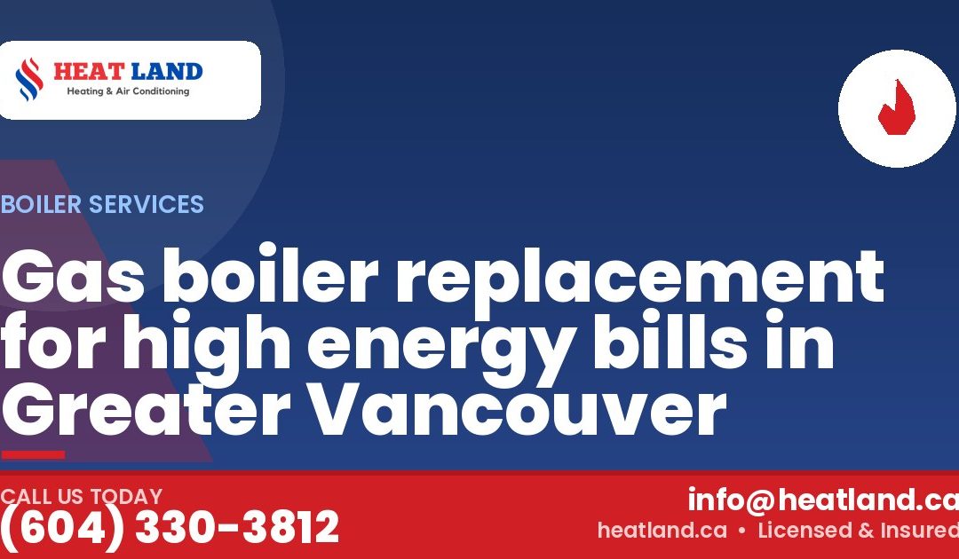 Gas boiler replacement for high energy bills in Greater Vancouver — HeatLand Heating & Cooling, licensed HVAC in Greater Vancouver. Call (604) 330-3812.
