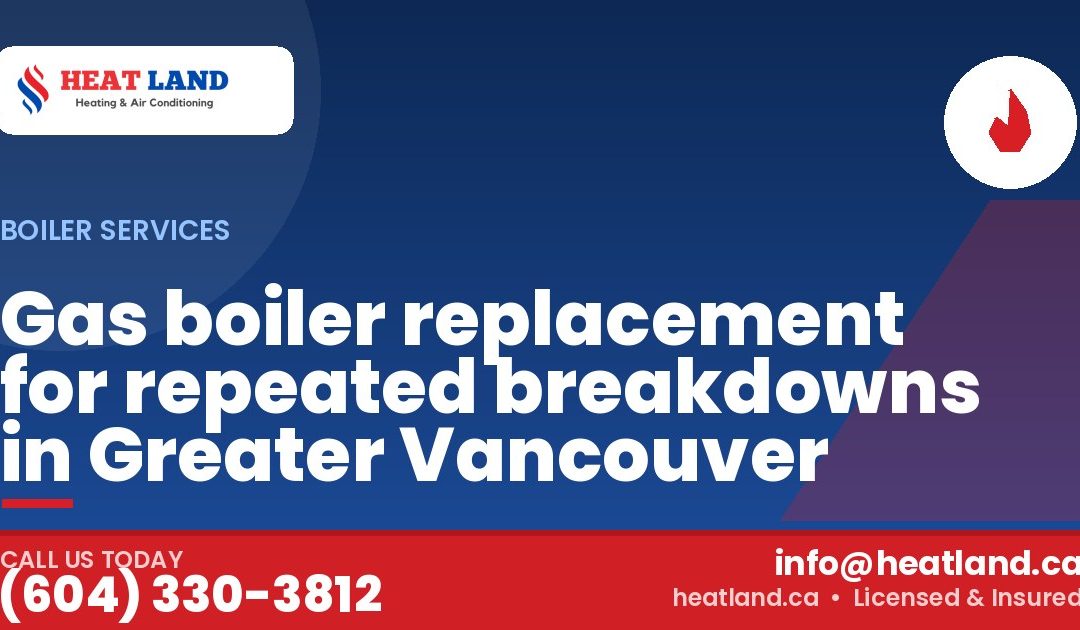 Gas boiler replacement for repeated breakdowns in Greater Vancouver — HeatLand Heating & Cooling, licensed HVAC in Greater Vancouver. Call (604) 330-3812.