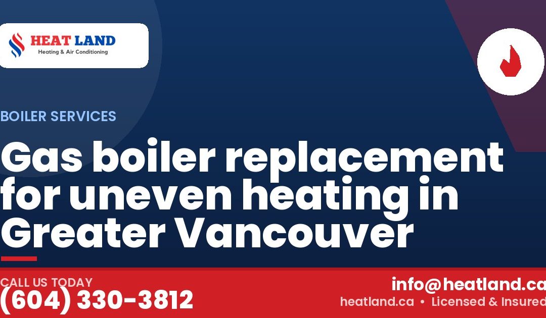 Gas boiler replacement for uneven heating in Greater Vancouver — HeatLand Heating & Cooling, licensed HVAC in Greater Vancouver. Call (604) 330-3812.