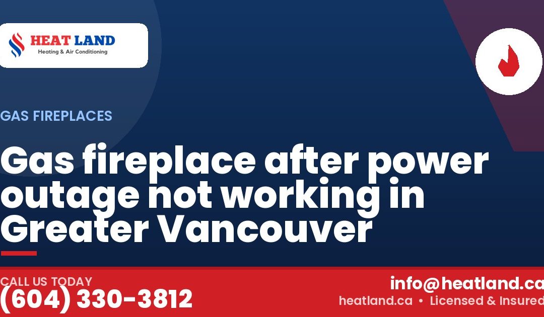 Gas fireplace after power outage not working in Greater Vancouver — HeatLand Heating & Cooling, licensed HVAC in Greater Vancouver. Call (604) 330-3812.