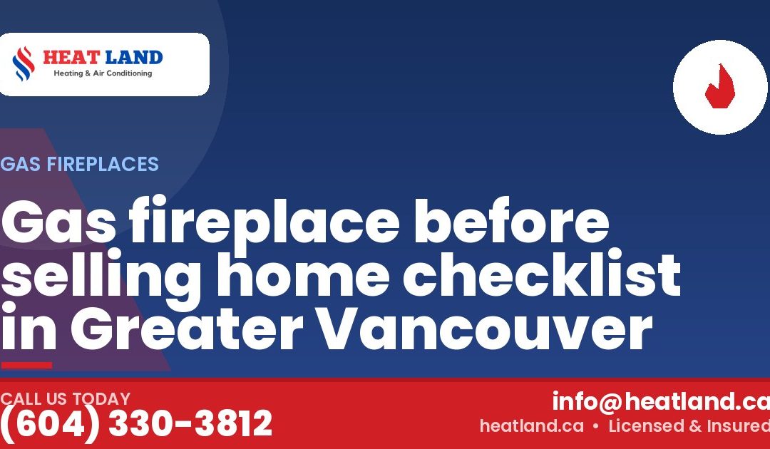 Gas fireplace before selling home checklist in Greater Vancouver — HeatLand Heating & Cooling, licensed HVAC in Greater Vancouver. Call (604) 330-3812.
