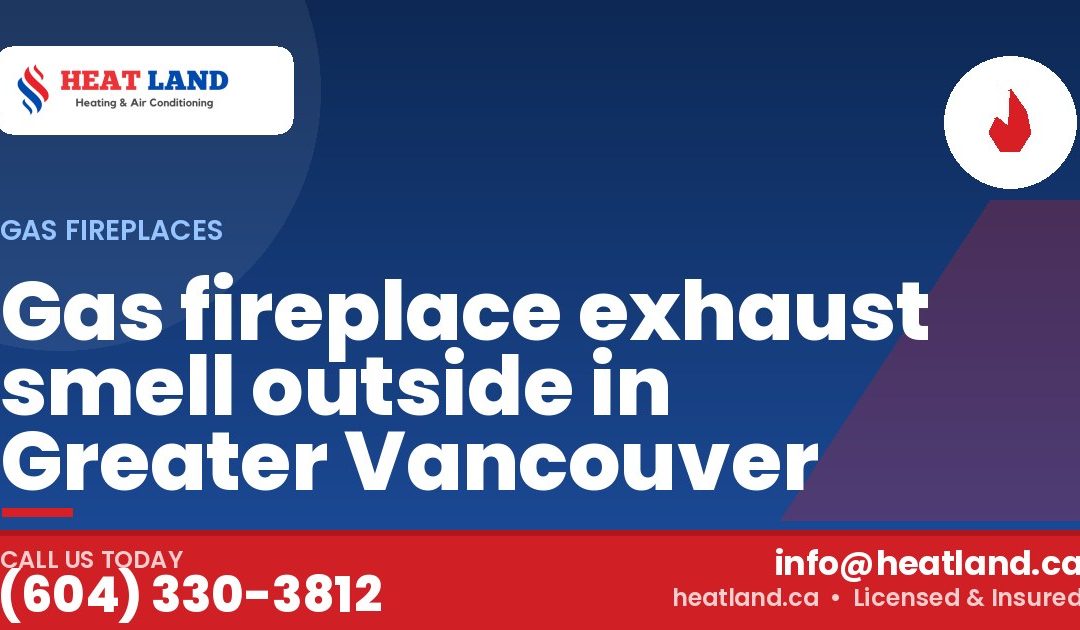 Gas fireplace exhaust smell outside in Greater Vancouver — HeatLand Heating & Cooling, licensed HVAC in Greater Vancouver. Call (604) 330-3812.