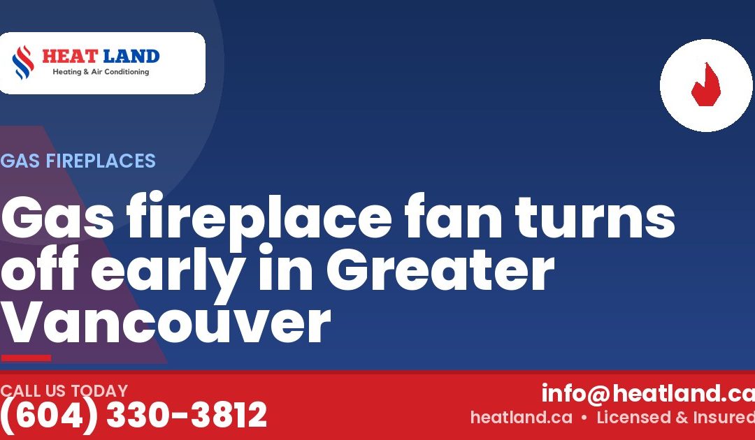 Gas fireplace fan turns off early in Greater Vancouver — HeatLand Heating & Cooling, licensed HVAC in Greater Vancouver. Call (604) 330-3812.