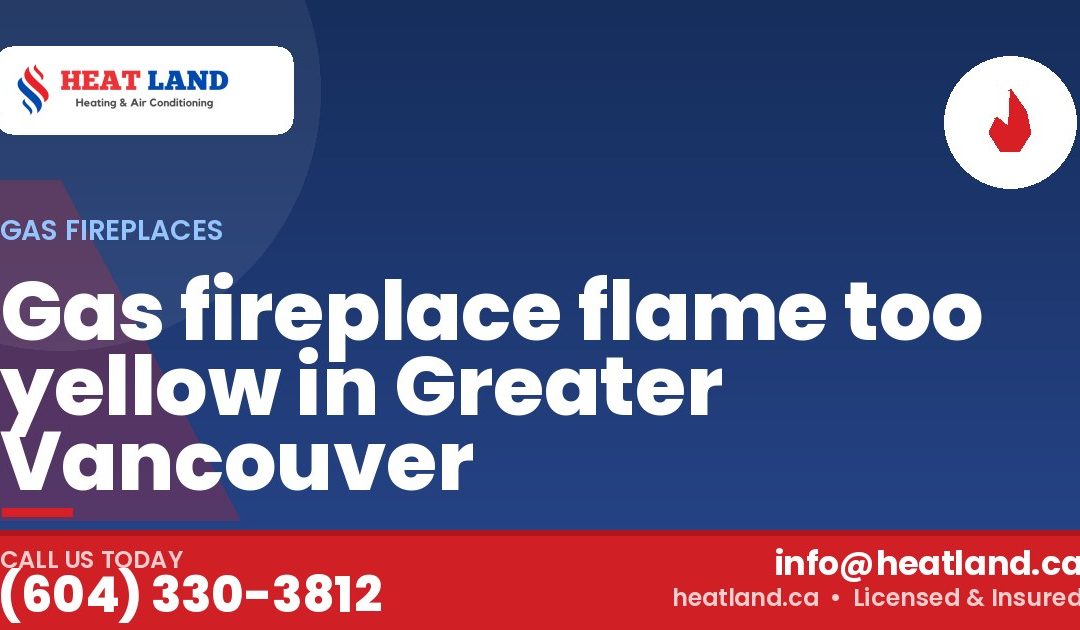 Gas fireplace flame too yellow in Greater Vancouver — HeatLand Heating & Cooling, licensed HVAC in Greater Vancouver. Call (604) 330-3812.