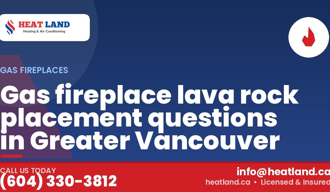 Gas fireplace lava rock placement questions in Greater Vancouver — HeatLand Heating & Cooling, licensed HVAC in Greater Vancouver. Call (604) 330-3812.