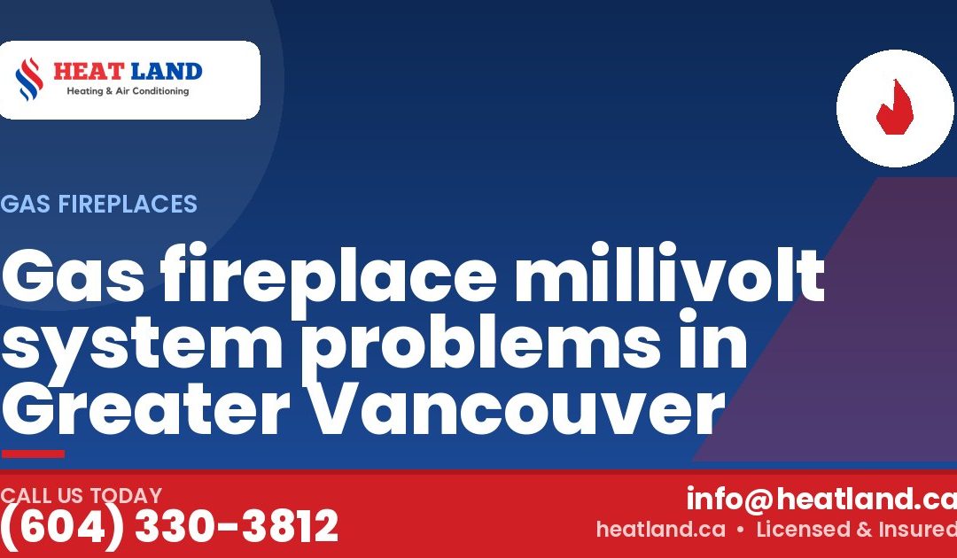 Gas fireplace millivolt system problems in Greater Vancouver — HeatLand Heating & Cooling, licensed HVAC in Greater Vancouver. Call (604) 330-3812.