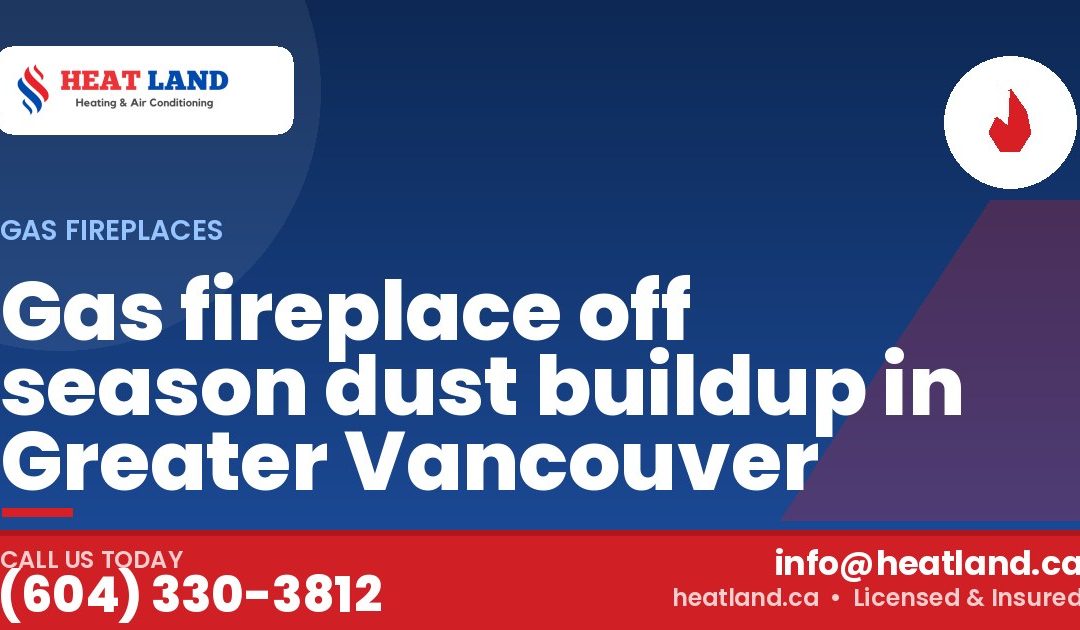 Gas fireplace off season dust buildup in Greater Vancouver — HeatLand Heating & Cooling, licensed HVAC in Greater Vancouver. Call (604) 330-3812.