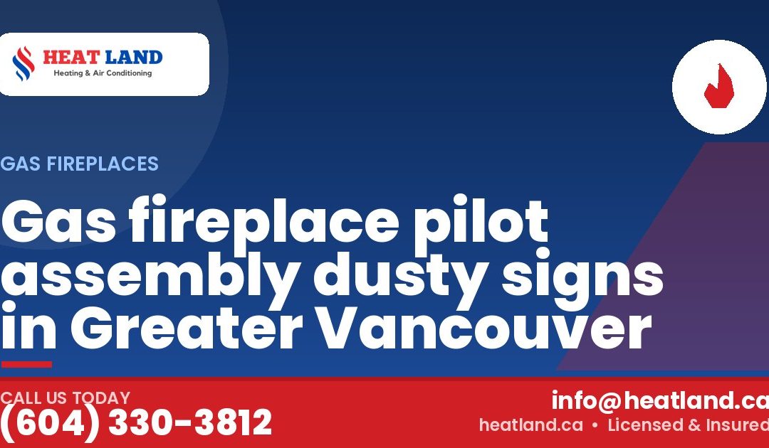 Gas fireplace pilot assembly dusty signs in Greater Vancouver — HeatLand Heating & Cooling, licensed HVAC in Greater Vancouver. Call (604) 330-3812.