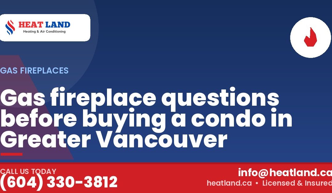 Gas fireplace questions before buying a condo in Greater Vancouver — HeatLand Heating & Cooling, licensed HVAC in Greater Vancouver. Call (604) 330-3812.