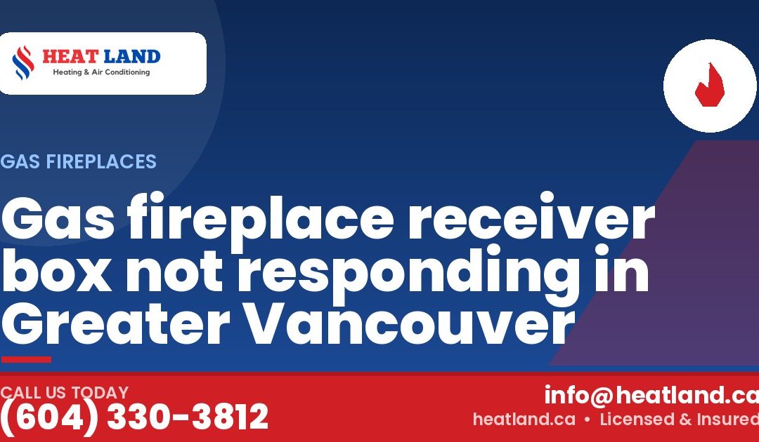 Gas fireplace receiver box not responding in Greater Vancouver — HeatLand Heating & Cooling, licensed HVAC in Greater Vancouver. Call (604) 330-3812.