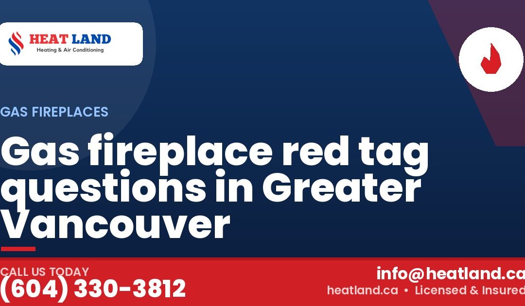 Gas fireplace red tag questions in Greater Vancouver — HeatLand Heating & Cooling, licensed HVAC in Greater Vancouver. Call (604) 330-3812.