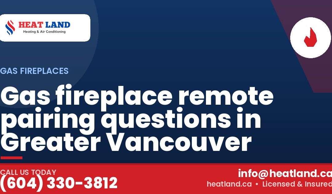 Gas fireplace remote pairing questions in Greater Vancouver — HeatLand Heating & Cooling, licensed HVAC in Greater Vancouver. Call (604) 330-3812.