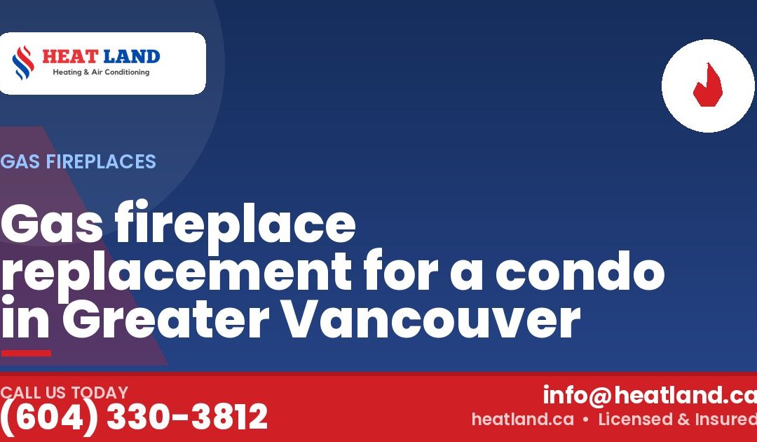 Gas fireplace replacement for a condo in Greater Vancouver — HeatLand Heating & Cooling, licensed HVAC in Greater Vancouver. Call (604) 330-3812.