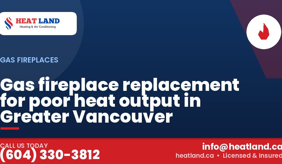Gas fireplace replacement for poor heat output in Greater Vancouver — HeatLand Heating & Cooling, licensed HVAC in Greater Vancouver. Call (604) 330-3812.