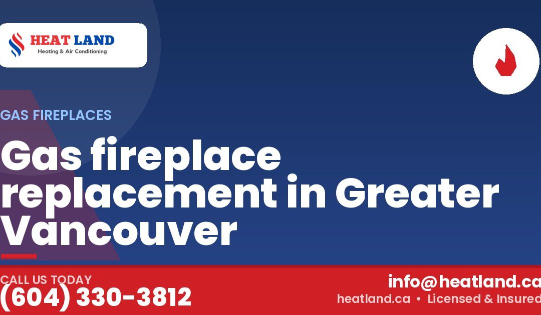 Gas fireplace replacement in Greater Vancouver — HeatLand Heating & Cooling, licensed HVAC in Greater Vancouver. Call (604) 330-3812.
