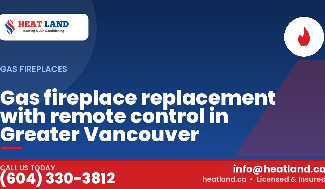 Gas fireplace replacement with remote control in Greater Vancouver — HeatLand Heating & Cooling, licensed HVAC in Greater Vancouver. Call (604) 330-3812.
