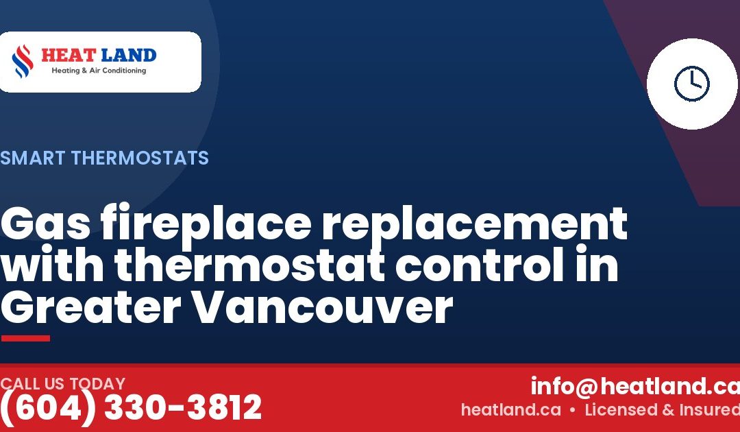 Gas fireplace replacement with thermostat control in Greater Vancouver — HeatLand Heating & Cooling, licensed HVAC in Greater Vancouver. Call (604) 330-3812.