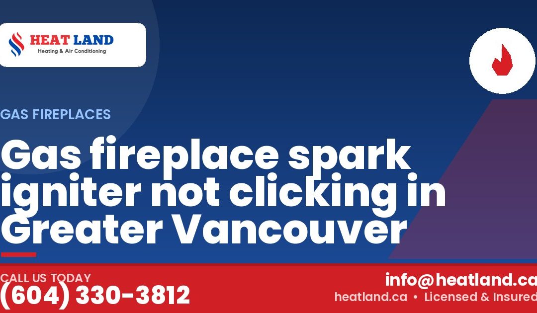 Gas fireplace spark igniter not clicking in Greater Vancouver — HeatLand Heating & Cooling, licensed HVAC in Greater Vancouver. Call (604) 330-3812.