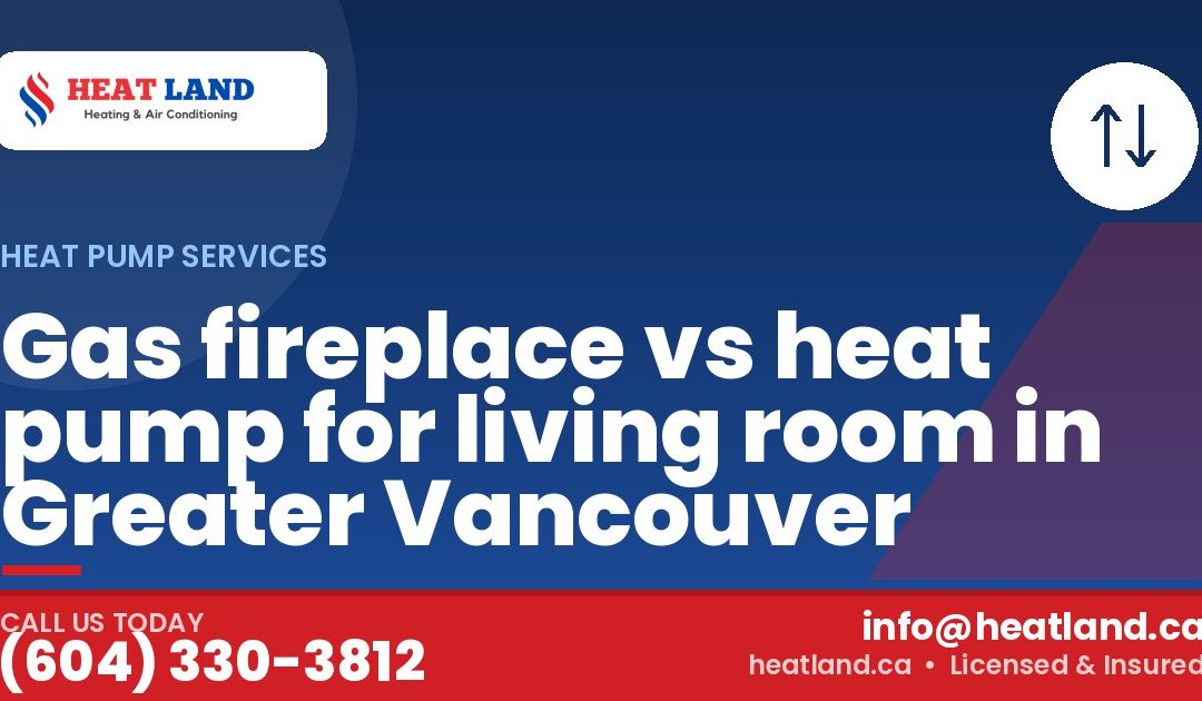 Gas fireplace vs heat pump for living room in Greater Vancouver — HeatLand Heating & Cooling, licensed HVAC in Greater Vancouver. Call (604) 330-3812.
