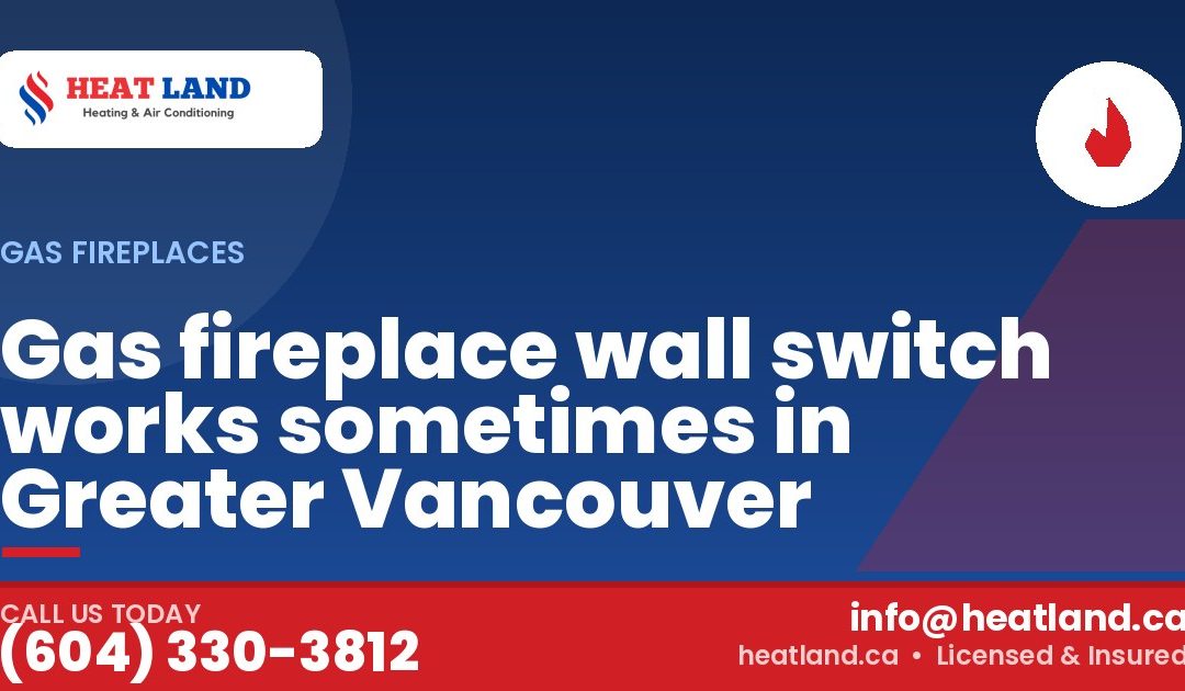 Gas fireplace wall switch works sometimes in Greater Vancouver — HeatLand Heating & Cooling, licensed HVAC in Greater Vancouver. Call (604) 330-3812.