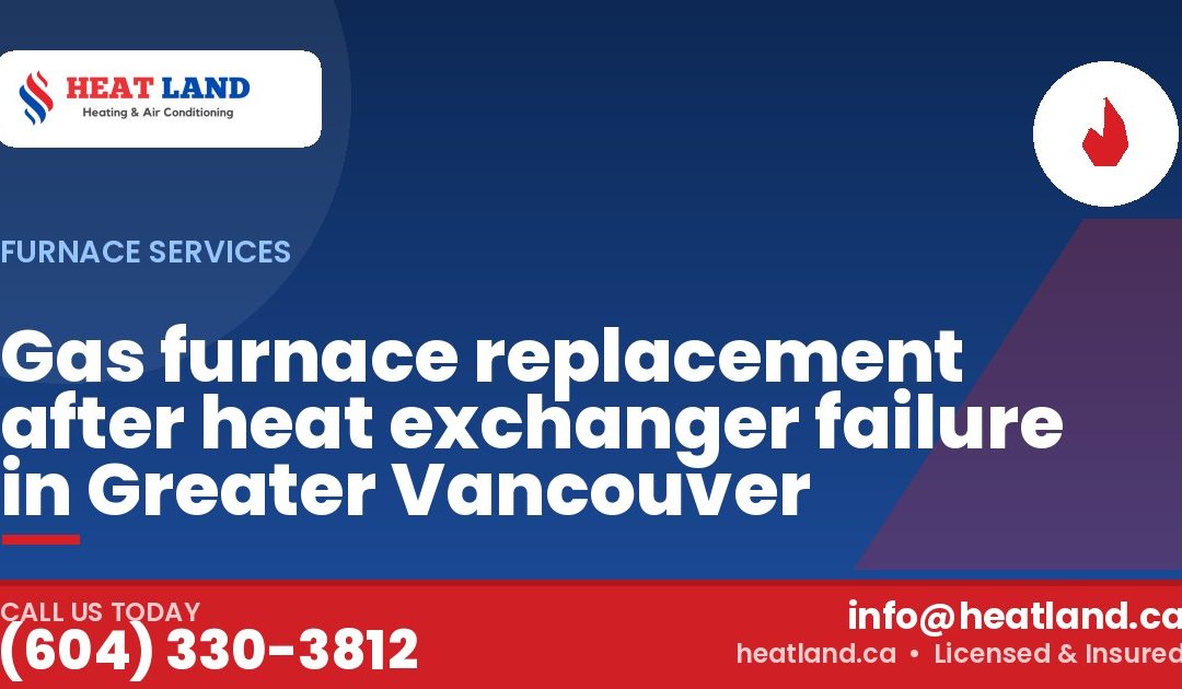 Gas furnace replacement after heat exchanger failure in Greater Vancouver — HeatLand Heating & Cooling, licensed HVAC in Greater Vancouver. Call (604) 330-3812.