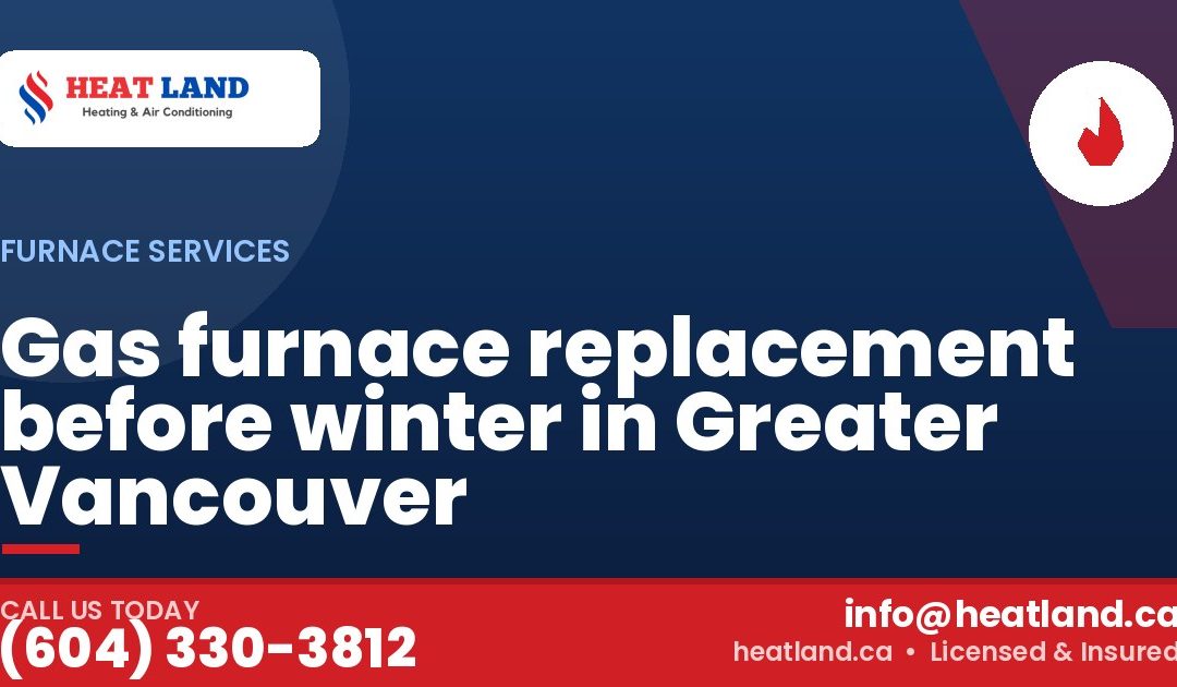 Gas furnace replacement before winter in Greater Vancouver — HeatLand Heating & Cooling, licensed HVAC in Greater Vancouver. Call (604) 330-3812.