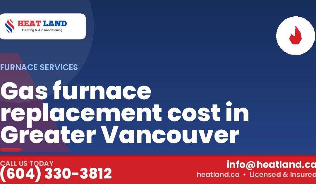 Gas furnace replacement cost in Greater Vancouver — HeatLand Heating & Cooling, licensed HVAC in Greater Vancouver. Call (604) 330-3812.