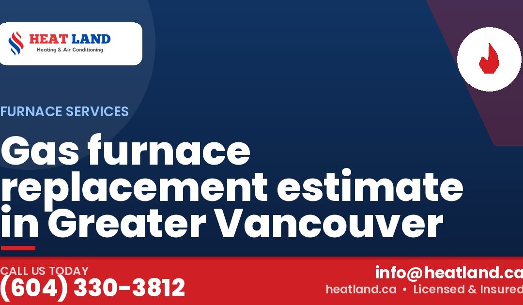 Gas furnace replacement estimate in Greater Vancouver — HeatLand Heating & Cooling, licensed HVAC in Greater Vancouver. Call (604) 330-3812.
