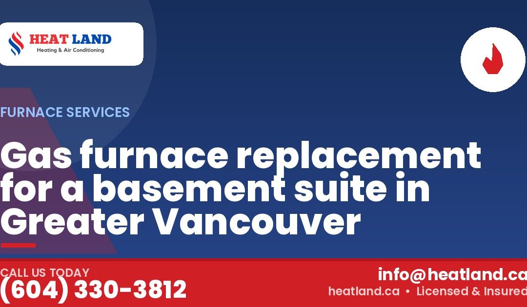 Gas furnace replacement for a basement suite in Greater Vancouver — HeatLand Heating & Cooling, licensed HVAC in Greater Vancouver. Call (604) 330-3812.