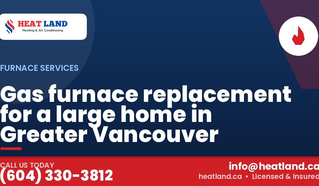 Gas furnace replacement for a large home in Greater Vancouver — HeatLand Heating & Cooling, licensed HVAC in Greater Vancouver. Call (604) 330-3812.