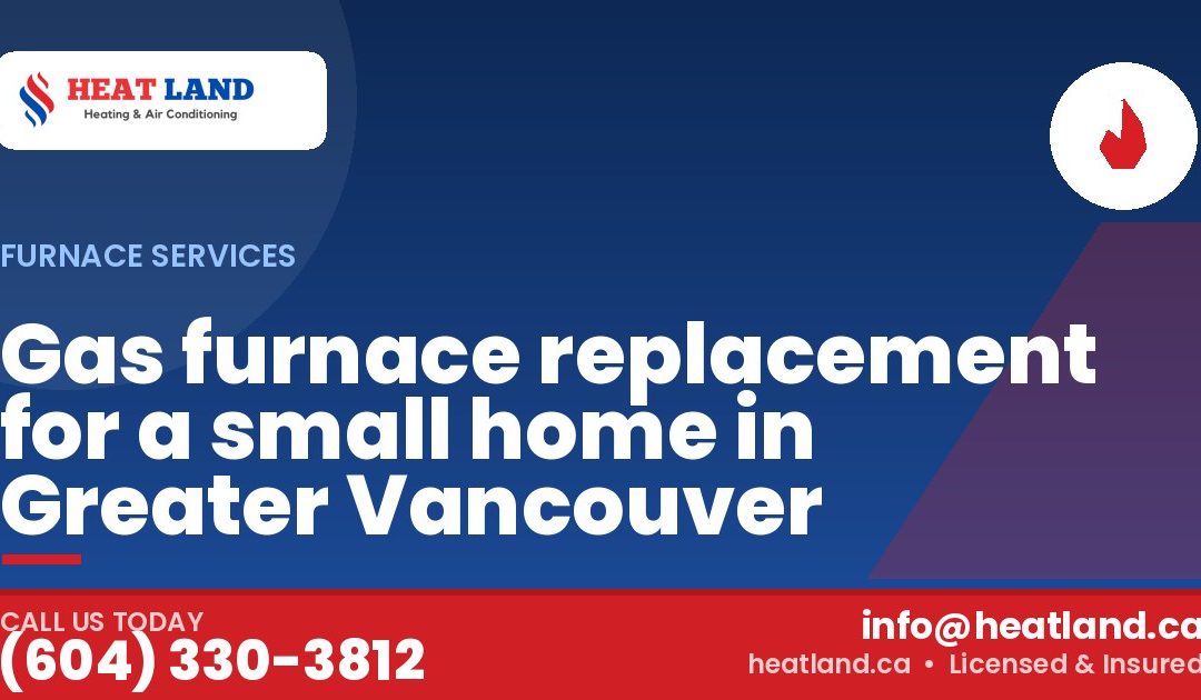 Gas furnace replacement for a small home in Greater Vancouver — HeatLand Heating & Cooling, licensed HVAC in Greater Vancouver. Call (604) 330-3812.