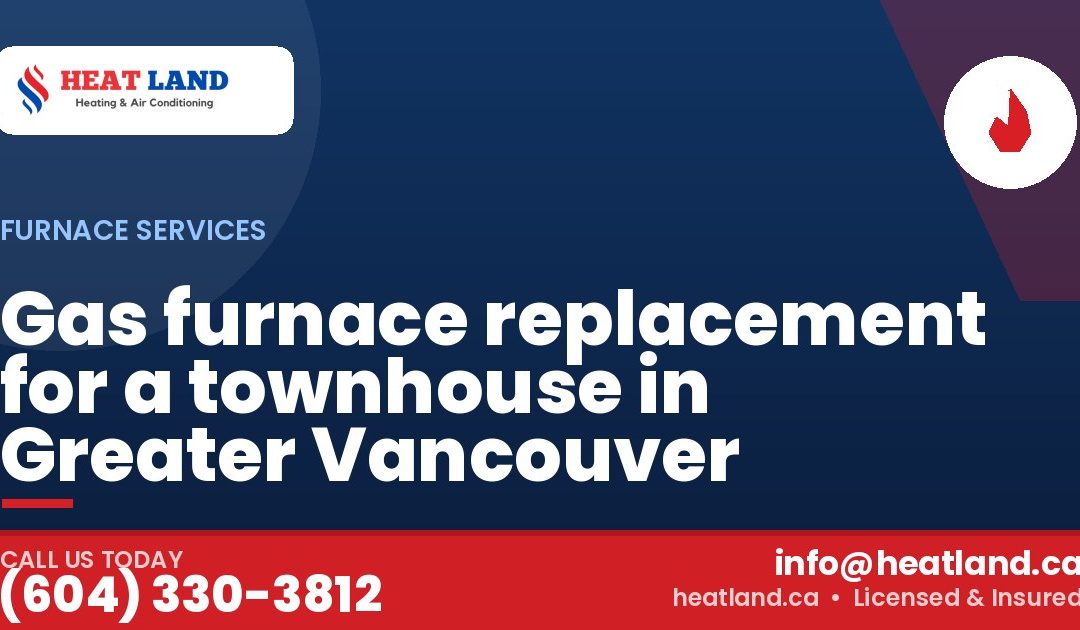 Gas furnace replacement for a townhouse in Greater Vancouver — HeatLand Heating & Cooling, licensed HVAC in Greater Vancouver. Call (604) 330-3812.