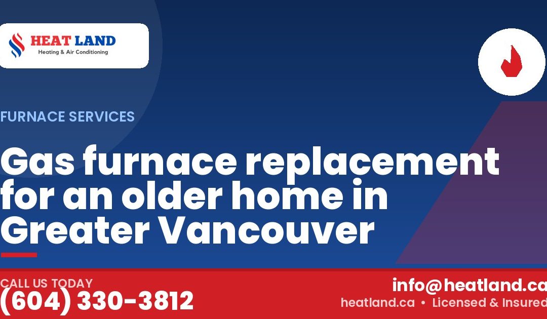Gas furnace replacement for an older home in Greater Vancouver — HeatLand Heating & Cooling, licensed HVAC in Greater Vancouver. Call (604) 330-3812.