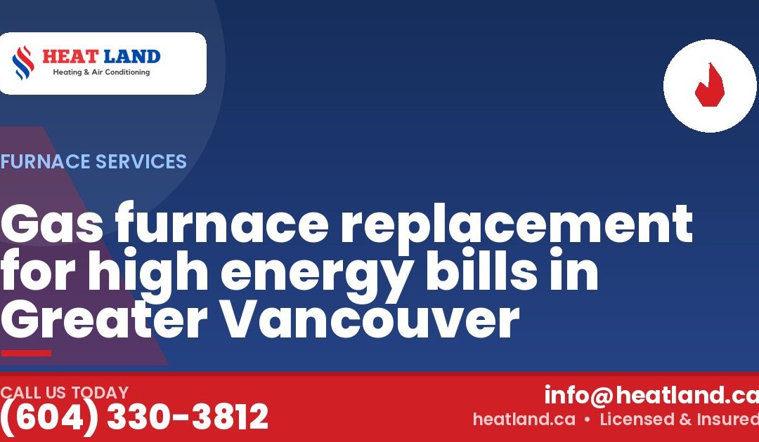 Gas furnace replacement for high energy bills in Greater Vancouver — HeatLand Heating & Cooling, licensed HVAC in Greater Vancouver. Call (604) 330-3812.