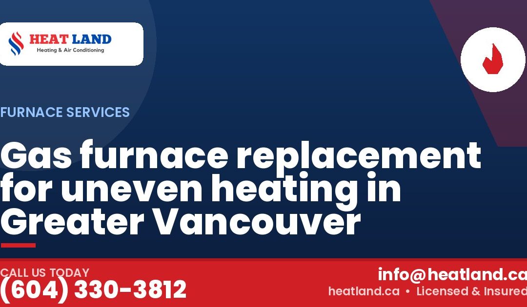 Gas furnace replacement for uneven heating in Greater Vancouver — HeatLand Heating & Cooling, licensed HVAC in Greater Vancouver. Call (604) 330-3812.