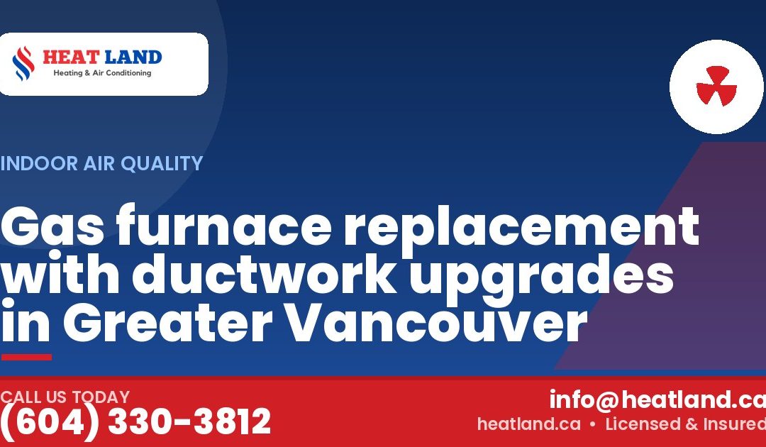 Gas furnace replacement with ductwork upgrades in Greater Vancouver — HeatLand Heating & Cooling, licensed HVAC in Greater Vancouver. Call (604) 330-3812.