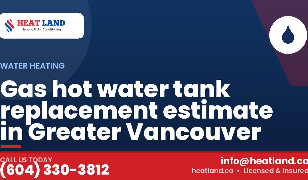 Gas hot water tank replacement estimate in Greater Vancouver — HeatLand Heating & Cooling, licensed HVAC in Greater Vancouver. Call (604) 330-3812.