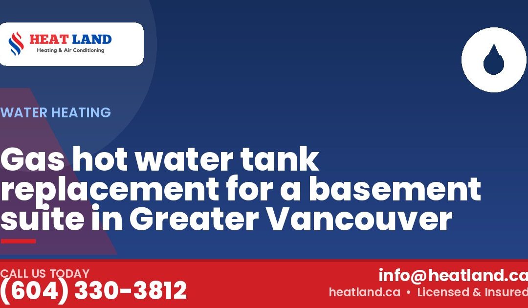 Gas hot water tank replacement for a basement suite in Greater Vancouver — HeatLand Heating & Cooling, licensed HVAC in Greater Vancouver. Call (604) 330-3812.