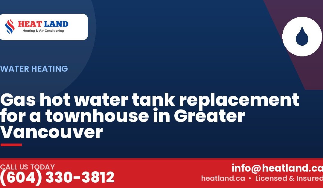 Gas hot water tank replacement for a townhouse in Greater Vancouver — HeatLand Heating & Cooling, licensed HVAC in Greater Vancouver. Call (604) 330-3812.